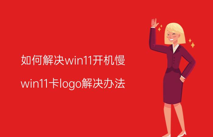 如何解决win11开机慢 win11卡logo解决办法？